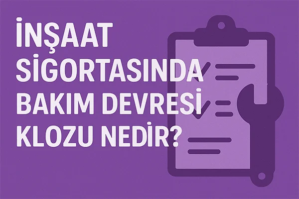 İnşaat Sigortasında Bakım Devresi Klozu Nedir?